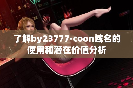 了解by23777·coon域名的使用和潜在价值分析