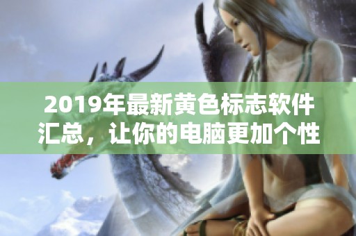 2019年最新黄色标志软件汇总，让你的电脑更加个性化