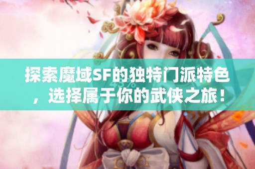 探索魔域SF的独特门派特色，选择属于你的武侠之旅！