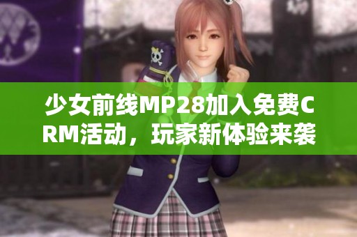 少女前线MP28加入免费CRM活动，玩家新体验来袭