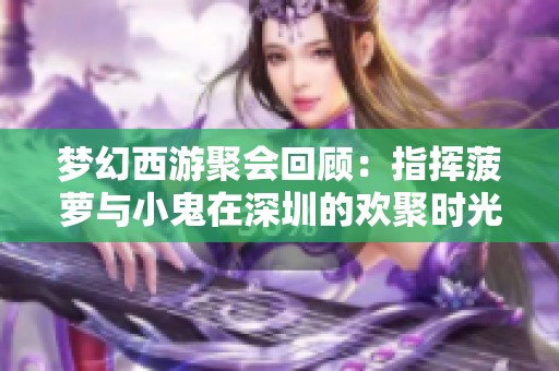 梦幻西游聚会回顾：指挥菠萝与小鬼在深圳的欢聚时光