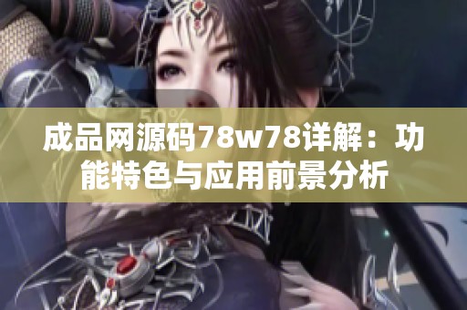 成品网源码78w78详解：功能特色与应用前景分析