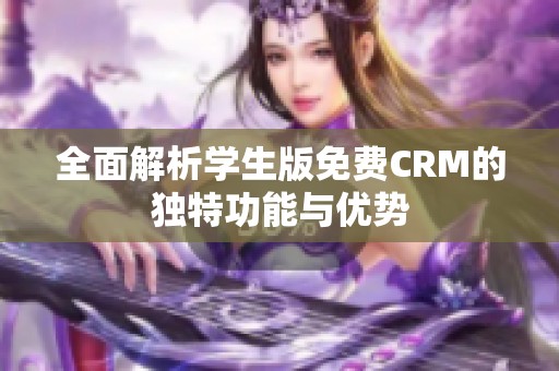 全面解析学生版免费CRM的独特功能与优势