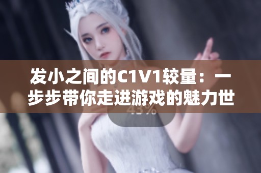 发小之间的C1V1较量：一步步带你走进游戏的魅力世界