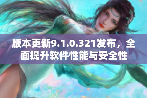 版本更新9.1.0.321发布，全面提升软件性能与安全性