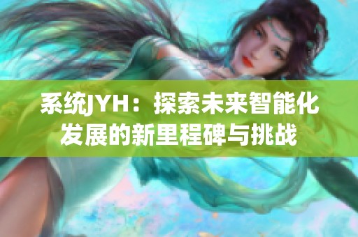 系统JYH：探索未来智能化发展的新里程碑与挑战