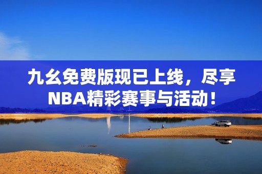 九幺免费版现已上线，尽享NBA精彩赛事与活动！