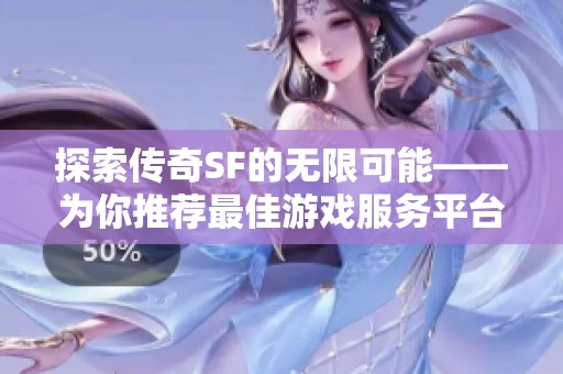 探索传奇SF的无限可能——为你推荐最佳游戏服务平台