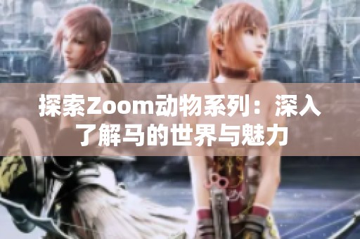 探索Zoom动物系列：深入了解马的世界与魅力