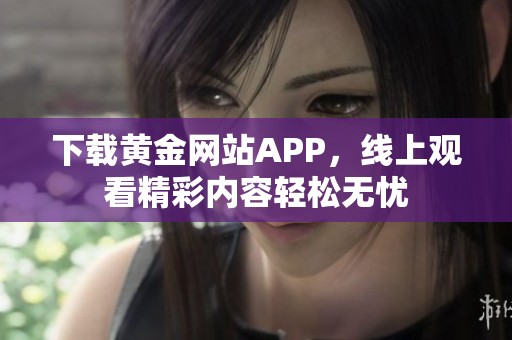 下载黄金网站APP，线上观看精彩内容轻松无忧