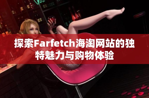 探索Farfetch海淘网站的独特魅力与购物体验