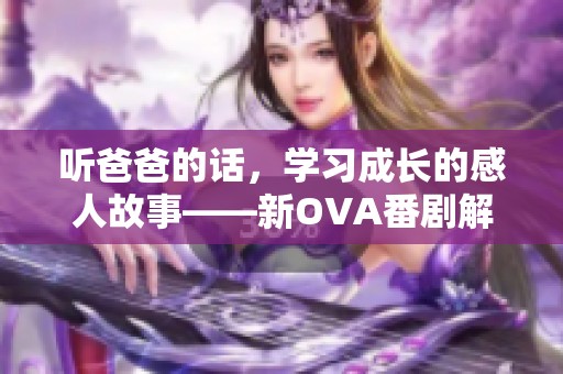 听爸爸的话，学习成长的感人故事——新OVA番剧解析