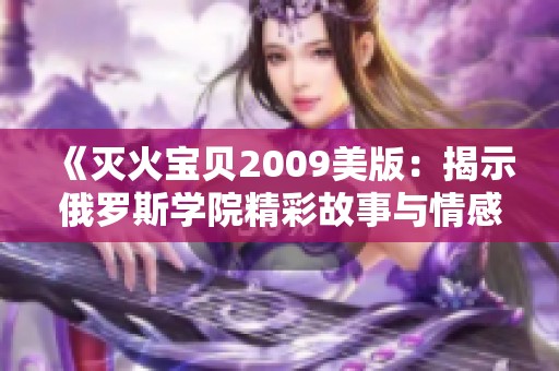 《灭火宝贝2009美版：揭示俄罗斯学院精彩故事与情感》