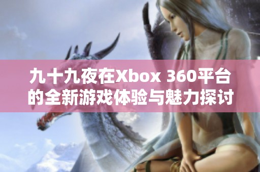 九十九夜在Xbox 360平台的全新游戏体验与魅力探讨