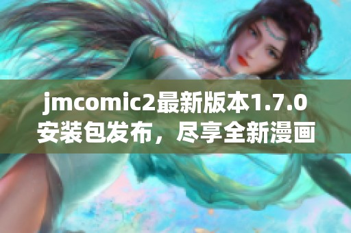 jmcomic2最新版本1.7.0安装包发布，尽享全新漫画体验