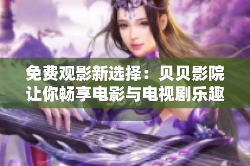 免费观影新选择：贝贝影院让你畅享电影与电视剧乐趣