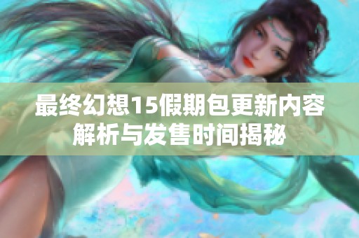 最终幻想15假期包更新内容解析与发售时间揭秘