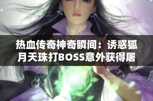 热血传奇神奇瞬间：诱惑狐月天珠打BOSS意外获得屠龙神兵