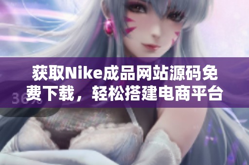 获取Nike成品网站源码免费下载，轻松搭建电商平台