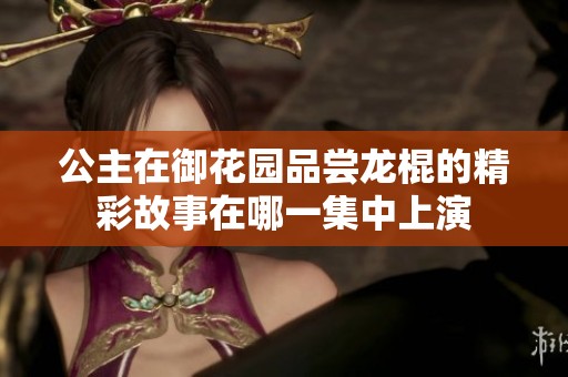 公主在御花园品尝龙棍的精彩故事在哪一集中上演