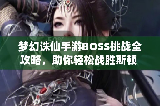 梦幻诛仙手游BOSS挑战全攻略，助你轻松战胜斯顿 BOSS！