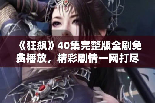 《狂飙》40集完整版全剧免费播放，精彩剧情一网打尽！