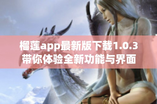 榴莲app最新版下载1.0.3带你体验全新功能与界面