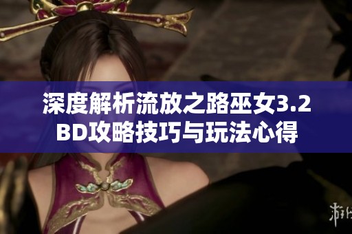 深度解析流放之路巫女3.2BD攻略技巧与玩法心得