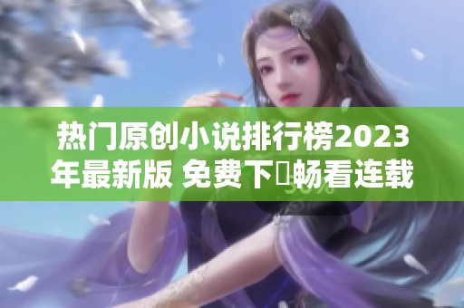 热门原创小说排行榜2023年最新版 免费下載畅看连载精彩小说推荐