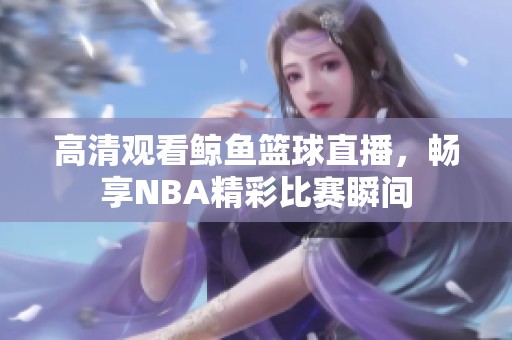 高清观看鲸鱼篮球直播，畅享NBA精彩比赛瞬间