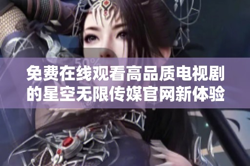 免费在线观看高品质电视剧的星空无限传媒官网新体验