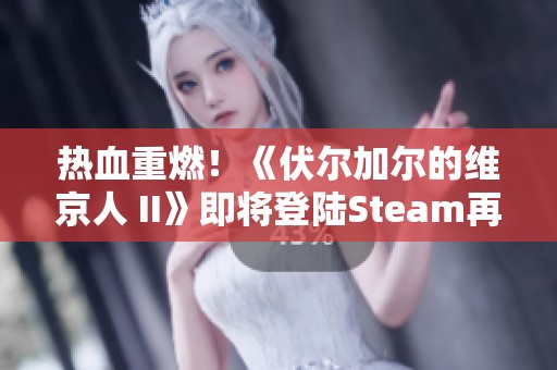 热血重燃！《伏尔加尔的维京人 II》即将登陆Steam再启航