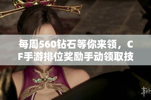 每周560钻石等你来领，CF手游排位奖励手动领取技巧分享