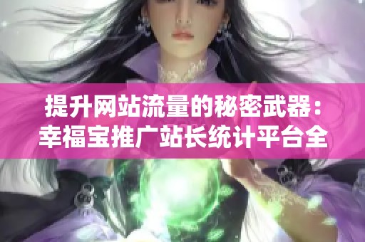 提升网站流量的秘密武器：幸福宝推广站长统计平台全面解析