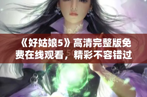 《好姑娘5》高清完整版免费在线观看，精彩不容错过