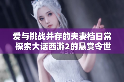 爱与挑战并存的夫妻档日常 探索大话西游2的悬赏令世界