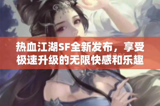 热血江湖SF全新发布，享受极速升级的无限快感和乐趣！