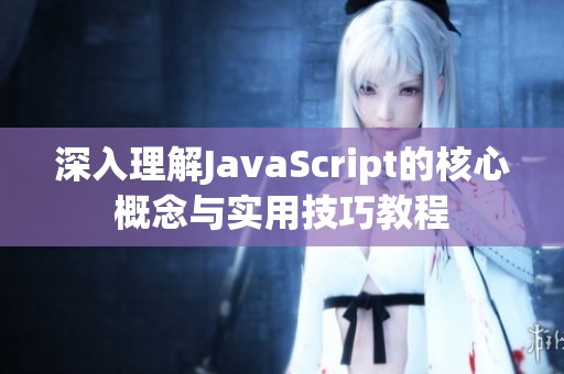 深入理解JavaScript的核心概念与实用技巧教程