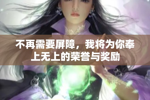 不再需要屏障，我将为你奉上无上的荣誉与奖励