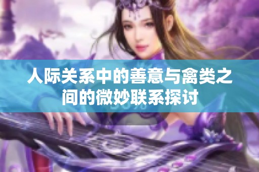 人际关系中的善意与禽类之间的微妙联系探讨