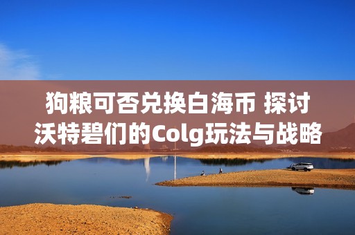 狗粮可否兑换白海币 探讨沃特碧们的Colg玩法与战略