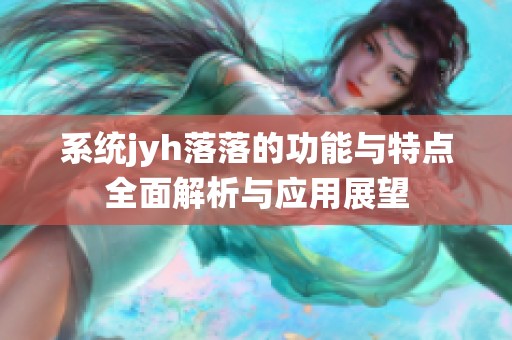 系统jyh落落的功能与特点全面解析与应用展望