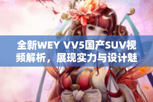 全新WEY VV5国产SUV视频解析，展现实力与设计魅力