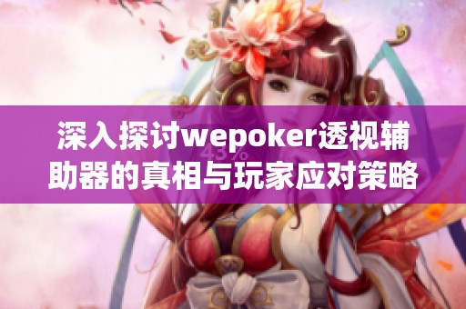 深入探讨wepoker透视辅助器的真相与玩家应对策略