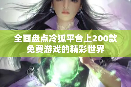 全面盘点冷狐平台上200款免费游戏的精彩世界