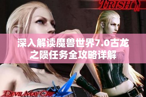 深入解读魔兽世界7.0古龙之陨任务全攻略详解