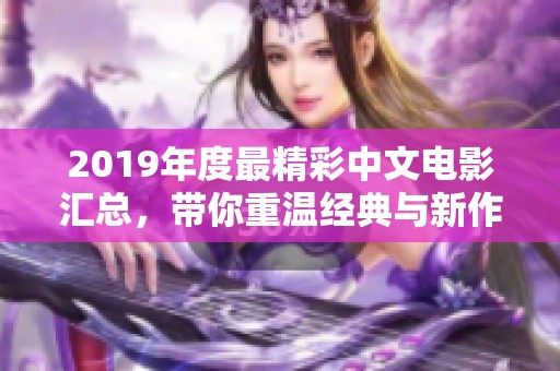 2019年度最精彩中文电影汇总，带你重温经典与新作