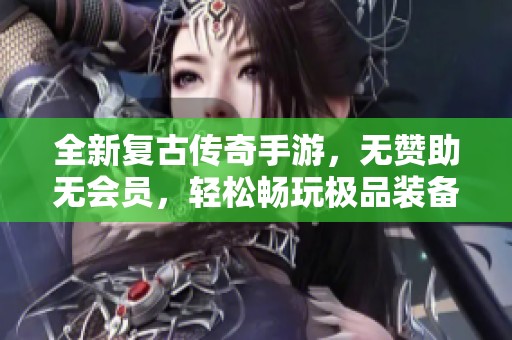 全新复古传奇手游，无赞助无会员，轻松畅玩极品装备！