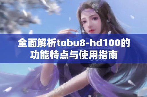 全面解析tobu8-hd100的功能特点与使用指南