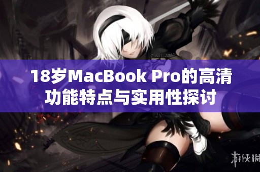 18岁MacBook Pro的高清功能特点与实用性探讨